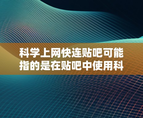 科学上网快连贴吧可能指的是在贴吧中使用科学上网的方法来更好地导航、解决问题或获取信息。以下是详细的解释和建议 科学上网快连贴吧可能指的是在贴吧中使用科学上网的方法来更好地导航、解决问题或获取信息。以下是详细的解释和建议