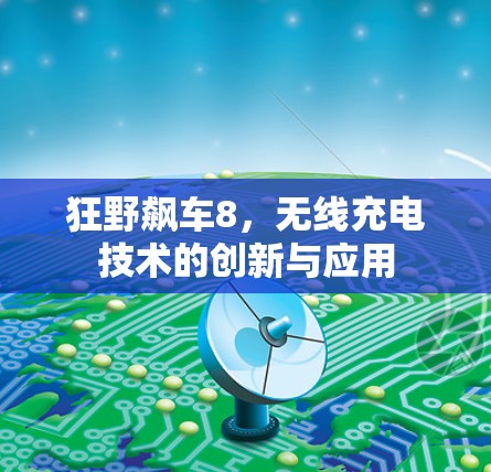 狂野飙车8,无线充电技术的创新与应用 狂野飙车8,无线充电技术的创新与应用