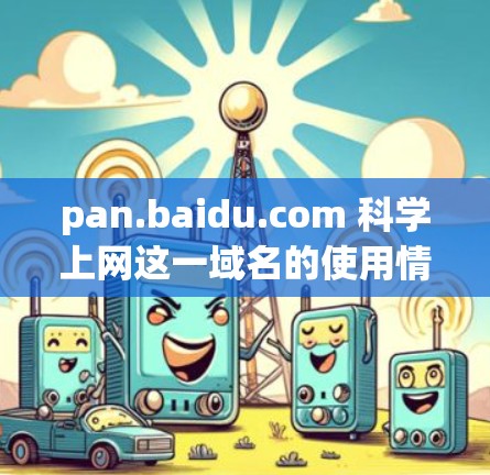 pan.baidu.com 科学上网这一域名的使用情况可以从以下几个方面进行分析