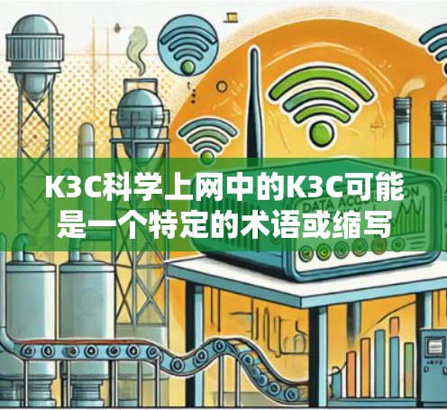 K3C科学上网中的K3C可能是一个特定的术语或缩写,具体含义需要进一步确认。以下是一些可能的解释和背景 K3C科学上网中的K3C可能是一个特定的术语或缩写,具体含义需要进一步确认。以下是一些可能的解释和背景