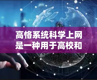 高恪系统科学上网是一种用于高校和教育机构管理网络内容的现代化工具,旨在保护用户数据和网络环境。以下是该系统的详细分析 高恪系统科学上网是一种用于高校和教育机构管理网络内容的现代化工具,旨在保护用户数据和网络环境。以下是该系统的详细分析
