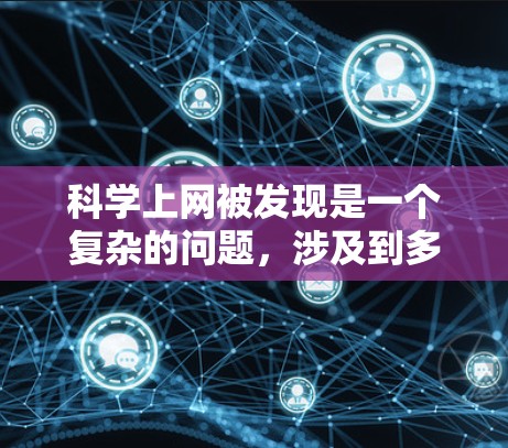 科学上网被发现是一个复杂的问题,涉及到多个方面,包括学术自由、隐私保护、数据安全、监管措施以及技术问题。以下是对这一问题的详细分析 科学上网被发现是一个复杂的问题,涉及到多个方面,包括学术自由、隐私保护、数据安全、监管措施以及技术问题。以下是对这一问题的详细分析