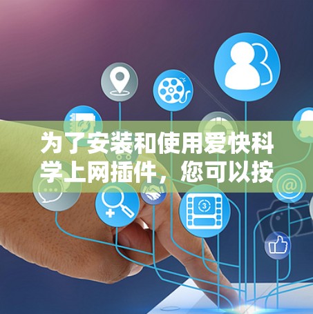 为了安装和使用爱快科学上网插件,您可以按照以下步骤操作 为了安装和使用爱快科学上网插件,您可以按照以下步骤操作