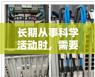 长期从事科学活动时,需要的主要是网络支持和资源。以下是一些关键点 长期从事科学活动时,需要的主要是网络支持和资源。以下是一些关键点