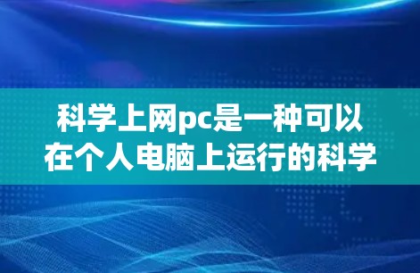 科学上网pc是一种可以在个人电脑上运行的科学计算软件,通常用于进行数学运算、数据处理、图形绘制等。如果需要破解科学上网pc,可以按照以下步骤进行 科学上网pc是一种可以在个人电脑上运行的科学计算软件,通常用于进行数学运算、数据处理、图形绘制等。如果需要破解科学上网pc,可以按照以下步骤进行