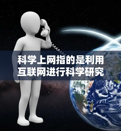 科学上网指的是利用互联网进行科学研究、学习和讨论,包括获取科学知识、参与在线课程和讨论社区等。关于科学上网 博客伯衡君,伯衡君可能是一位在科学领域有较高地位的博主或专家,分享科学知识和见解 科学上网指的是利用互联网进行科学研究、学习和讨论,包括获取科学知识、参与在线课程和讨论社区等。关于科学上网 博客伯衡君,伯衡君可能是一位在科学领域有较高地位的博主或专家,分享科学知识和见解