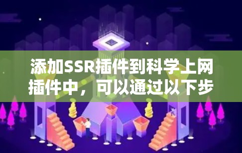 添加SSR插件到科学上网插件中,可以通过以下步骤进行操作 添加SSR插件到科学上网插件中,可以通过以下步骤进行操作