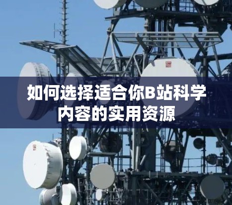 如何选择适合你B站科学内容的实用资源