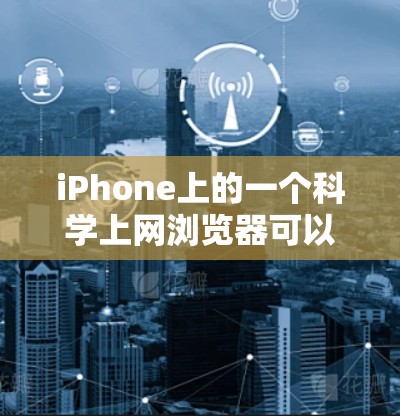 iPhone上的一个科学上网浏览器可以视为一种便捷的工具，专为iPhone设计，提供强大的科学计算功能。以下是该应用的主要特点和功能