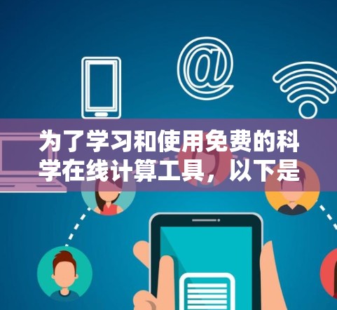 为了学习和使用免费的科学在线计算工具,以下是一个有条理的指南,帮助你选择适合自己的工具 为了学习和使用免费的科学在线计算工具,以下是一个有条理的指南,帮助你选择适合自己的工具