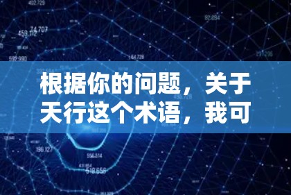 根据你的问题,关于天行这个术语,我可能需要进一步澄清,因为天行这个词可能没有明确的定义或具体含义。然而,我能提供以下信息 根据你的问题,关于天行这个术语,我可能需要进一步澄清,因为天行这个词可能没有明确的定义或具体含义。然而,我能提供以下信息