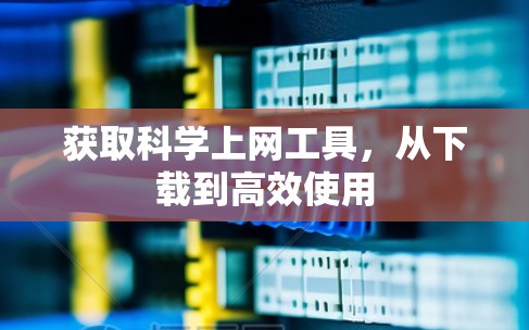 获取科学上网工具，从下载到高效使用