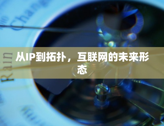 从IP到拓扑,互联网的未来形态 从IP到拓扑,互联网的未来形态