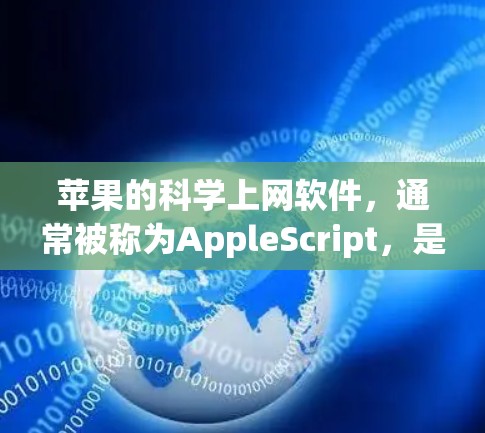 苹果的科学上网软件,通常被称为AppleScript,是一个强大的科学计算工具。它允许用户编写脚本来执行各种科学计算任务,包括数学运算、编程、数据处理等。以下是关于苹果科学上网软件的详细信息 苹果的科学上网软件,通常被称为AppleScript,是一个强大的科学计算工具。它允许用户编写脚本来执行各种科学计算任务,包括数学运算、编程、数据处理等。以下是关于苹果科学上网软件的详细信息