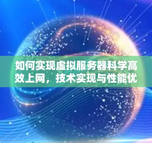 如何实现虚拟服务器科学高效上网,技术实现与性能优化 如何实现虚拟服务器科学高效上网,技术实现与性能优化
