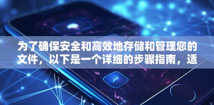 为了确保安全和高效地存储和管理您的文件,以下是一个详细的步骤指南,适用于使用免费或轻量级的网盘或云存储 为了确保安全和高效地存储和管理您的文件,以下是一个详细的步骤指南,适用于使用免费或轻量级的网盘或云存储
