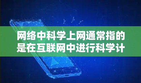 网络中科学上网通常指的是在互联网中进行科学计算、数据分析或学习的网络环境。以下是一些可能的解释和相关信息 网络中科学上网通常指的是在互联网中进行科学计算、数据分析或学习的网络环境。以下是一些可能的解释和相关信息