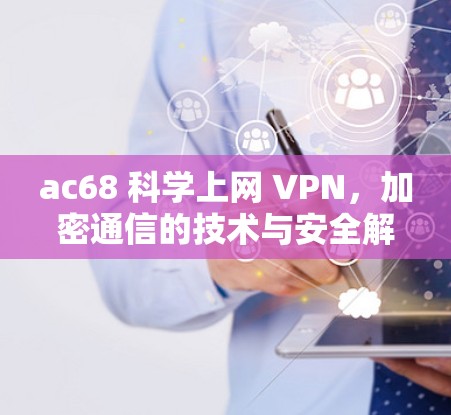 ac68 科学上网 VPN，加密通信的技术与安全解决方案