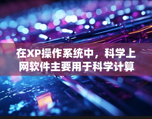 在XP操作系统中,科学上网软件主要用于科学计算和在线教育。以下是关于XP系统中科学上网软件的详细介绍 在XP操作系统中,科学上网软件主要用于科学计算和在线教育。以下是关于XP系统中科学上网软件的详细介绍