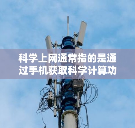 科学上网通常指的是通过手机获取科学计算功能的应用程序或在线服务。这些应用可能通过移动数据存储或网络连接来提供科学计算资源。以下是一些可能的解决方案 科学上网通常指的是通过手机获取科学计算功能的应用程序或在线服务。这些应用可能通过移动数据存储或网络连接来提供科学计算资源。以下是一些可能的解决方案