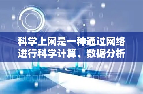 科学上网是一种通过网络进行科学计算、数据分析或学习的方法。以下是一步步的指南,帮助您科学上网 科学上网是一种通过网络进行科学计算、数据分析或学习的方法。以下是一步步的指南,帮助您科学上网