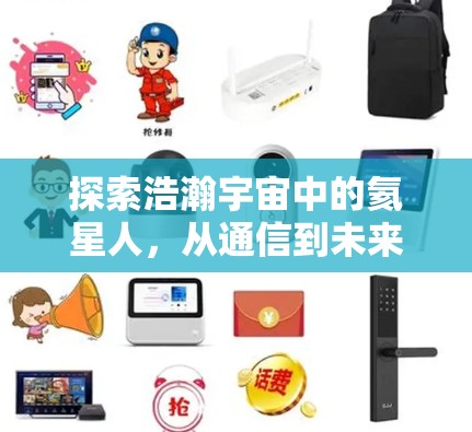 探索浩瀚宇宙中的氦星人，从通信到未来科技
