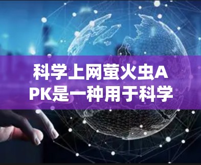 科学上网萤火虫APK是一种用于科学实验和数据分析的软件,通常包含高级功能如实时数据分析、实验模拟和科学计算工具。以下是关于科学上网萤火虫APK的详细分析 科学上网萤火虫APK是一种用于科学实验和数据分析的软件,通常包含高级功能如实时数据分析、实验模拟和科学计算工具。以下是关于科学上网萤火虫APK的详细分析