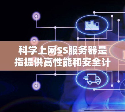 科学上网SS服务器是指提供高性能和安全计算资源的服务器，主要用于科学计算、模型运行和数据处理。以下是关于SS服务器的详细信息