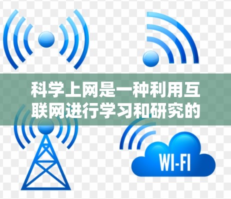 科学上网是一种利用互联网进行学习和研究的方法,尤其适用于没有电子设备的情况下。以下是对科学上网的详细分析和建议 科学上网是一种利用互联网进行学习和研究的方法,尤其适用于没有电子设备的情况下。以下是对科学上网的详细分析和建议