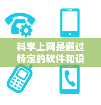 科学上网是通过特定的软件和设置来控制网络访问和下载的。以下是一个逐步指南，帮助你科学使用安卓手机