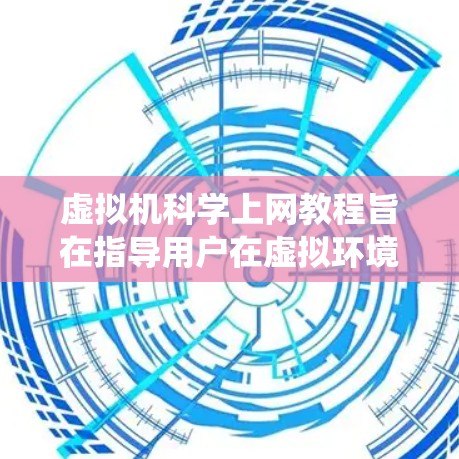 虚拟机科学上网教程旨在指导用户在虚拟环境中运行操作系统、应用程序和网络工具,进行远程访问和安全操作。以下是对该主题的总结和分点说明 虚拟机科学上网教程旨在指导用户在虚拟环境中运行操作系统、应用程序和网络工具,进行远程访问和安全操作。以下是对该主题的总结和分点说明