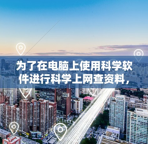 为了在电脑上使用科学软件进行科学上网查资料,以下是一些推荐的选择,根据你的需求和电脑的可用性进行调整 为了在电脑上使用科学软件进行科学上网查资料,以下是一些推荐的选择,根据你的需求和电脑的可用性进行调整