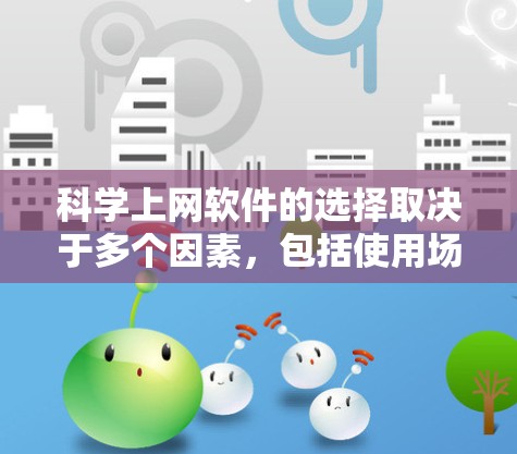 科学上网软件的选择取决于多个因素，包括使用场景、技术背景、预算、时间成本和设备情况。以下是根据这些因素综合推荐的几个适合的软件