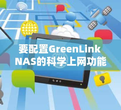 要配置GreenLink NAS的科学上网功能,您可以按照以下步骤操作 要配置GreenLink NAS的科学上网功能,您可以按照以下步骤操作