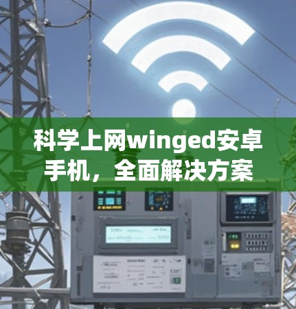 科学上网winged安卓手机,全面解决方案 科学上网winged安卓手机,全面解决方案