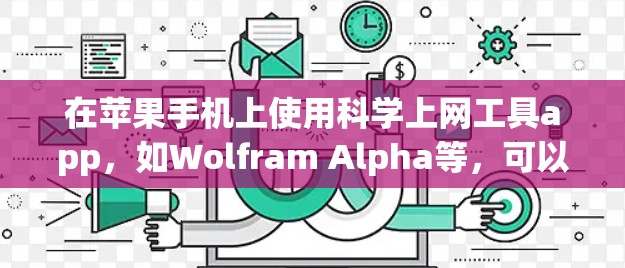 在苹果手机上使用科学上网工具app,如Wolfram Alpha等,可以按照以下步骤操作 在苹果手机上使用科学上网工具app,如Wolfram Alpha等,可以按照以下步骤操作