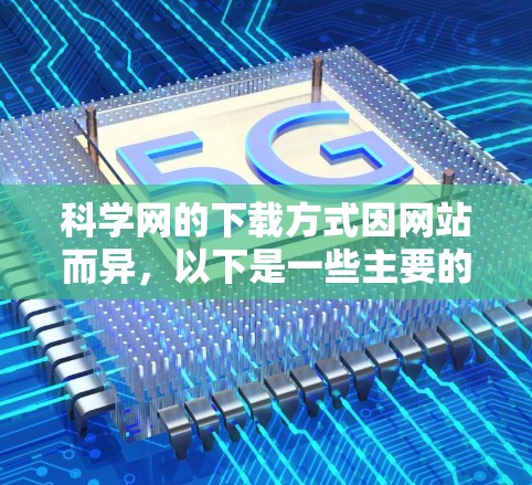 科学网的下载方式因网站而异,以下是一些主要的选项和建议 科学网的下载方式因网站而异,以下是一些主要的选项和建议