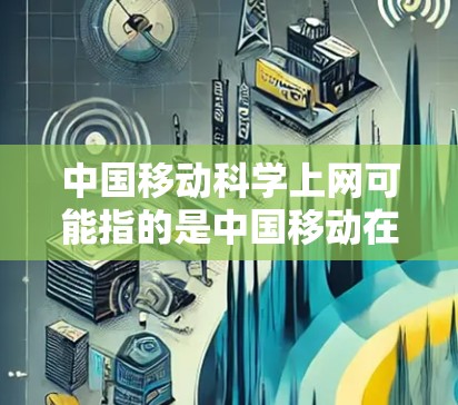 中国移动科学上网可能指的是中国移动在互联网服务领域的创新或智能化应用。中国移动作为中国的移动通信运营商,一直在探索互联网技术的发展,以满足用户的需求和推动社会的发展 中国移动科学上网可能指的是中国移动在互联网服务领域的创新或智能化应用。中国移动作为中国的移动通信运营商,一直在探索互联网技术的发展,以满足用户的需求和推动社会的发展