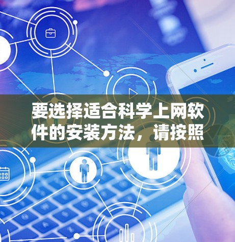 要选择适合科学上网软件的安装方法,请按照以下步骤操作 要选择适合科学上网软件的安装方法,请按照以下步骤操作
