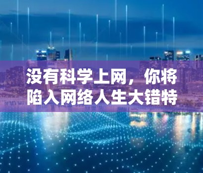 没有科学上网，你将陷入网络人生大错特错