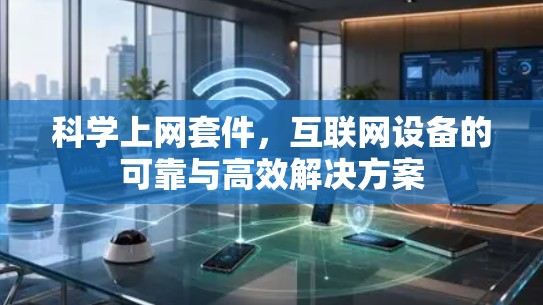科学上网套件,互联网设备的可靠与高效解决方案 科学上网套件,互联网设备的可靠与高效解决方案