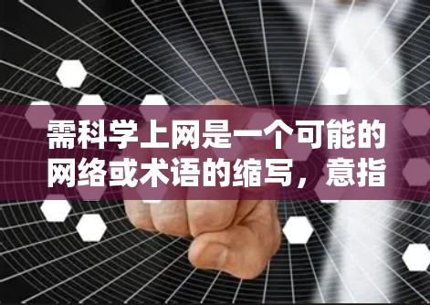 需科学上网是一个可能的网络或术语的缩写,意指需要科学化的上网环境或服务。具体含义可能包括 需科学上网是一个可能的网络或术语的缩写,意指需要科学化的上网环境或服务。具体含义可能包括