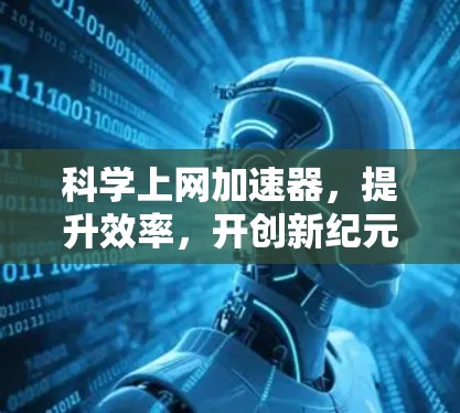 科学上网加速器,提升效率,开创新纪元 科学上网加速器,提升效率,开创新纪元