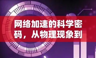 网络加速的科学密码,从物理现象到技术实现 网络加速的科学密码,从物理现象到技术实现