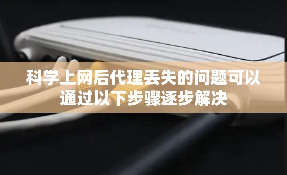 科学上网后代理丢失的问题可以通过以下步骤逐步解决 科学上网后代理丢失的问题可以通过以下步骤逐步解决