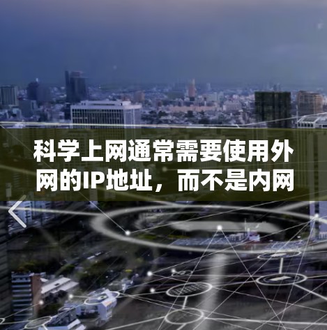 科学上网通常需要使用外网的IP地址,而不是内网的IP地址。以下是对这个问题的详细解释 科学上网通常需要使用外网的IP地址,而不是内网的IP地址。以下是对这个问题的详细解释