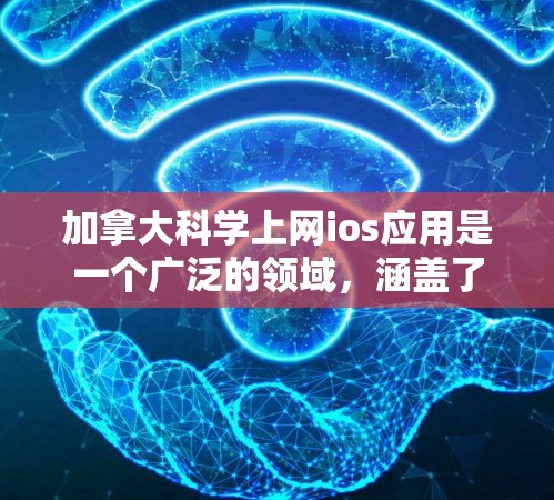 加拿大科学上网ios应用是一个广泛的领域，涵盖了政府网站、教育平台、科学资源、展览馆、在线课程、社区和实验等。以下是一些具体的例子和它们如何在加拿大使用
