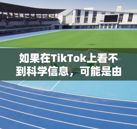 如果在TikTok上看不到科学信息，可能是由于视频内容加载超时或设备连接问题。以下是可能的原因和解决方案