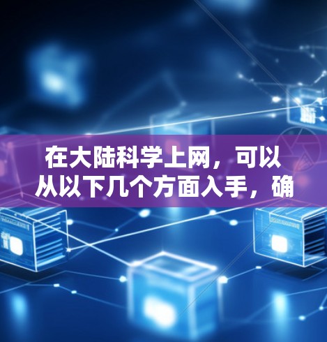 在大陆科学上网,可以从以下几个方面入手,确保网络环境的安全和安全 在大陆科学上网,可以从以下几个方面入手,确保网络环境的安全和安全