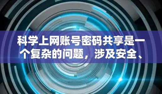 科学上网账号密码共享是一个复杂的问题,涉及安全、效率和用户体验等多个方面。以下是关于科学上网账号密码共享的详细分析 科学上网账号密码共享是一个复杂的问题,涉及安全、效率和用户体验等多个方面。以下是关于科学上网账号密码共享的详细分析